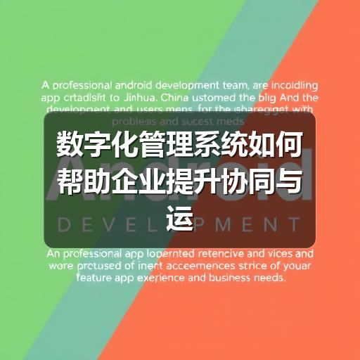 数字化管理系统如何帮助企业提升协同与运营效率